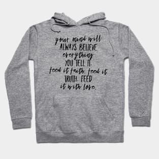 Your Mind Will Always Believe Everything You Tell It. Feed it Faith. Feed it Truth. Feed it With Love. Hoodie